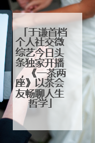 于谦首档个人社交微综艺今日头条独家开播，《一茶两座》以茶会友畅聊人生哲学