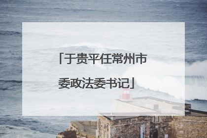 于贵平任常州市委政法委书记