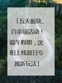 五大板块、百余项活动！端午假期，沈阳上线夏日专属新玩法