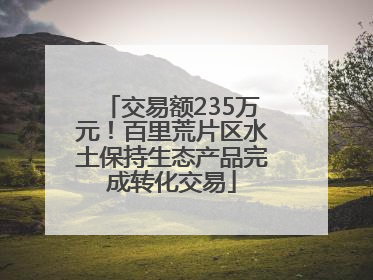 交易额235万元！百里荒片区水土保持生态产品完成转化交易