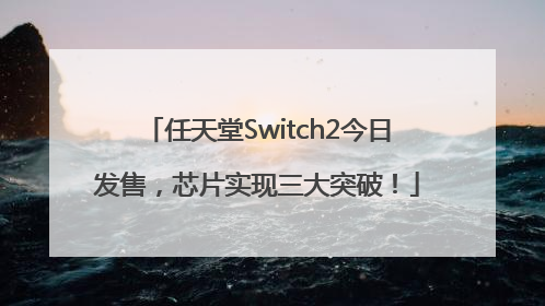 任天堂Switch2今日发售，芯片实现三大突破！