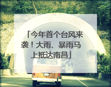 今年首个台风来袭！大雨、暴雨马上抵达南昌