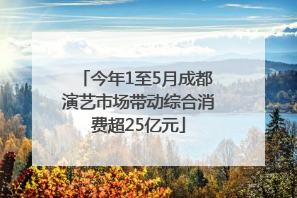 今年1至5月成都演艺市场带动综合消费超25亿元