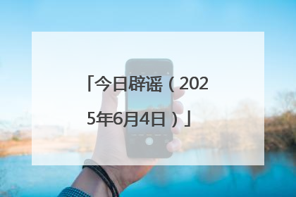 今日辟谣（2025年6月4日）