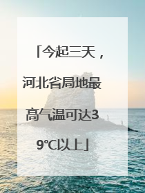今起三天，河北省局地最高气温可达39℃以上