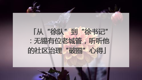 从“徐队”到“徐书记”：无锡有位老城管，听听他的社区治理“破圈”心得