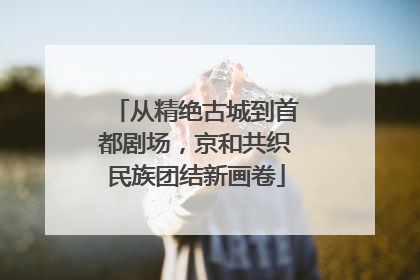 从精绝古城到首都剧场，京和共织民族团结新画卷