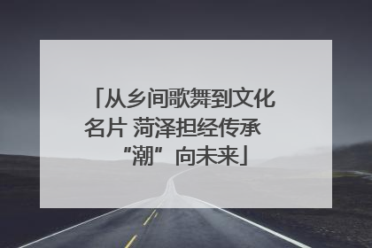 从乡间歌舞到文化名片 菏泽担经传承“潮”向未来