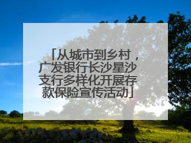 从城市到乡村，广发银行长沙星沙支行多样化开展存款保险宣传活动