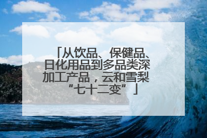 从饮品、保健品、日化用品到多品类深加工产品,云和雪梨“七十二变”