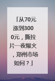 从70元涨到3000元，撕拉片一夜爆火，郑州市场如何？