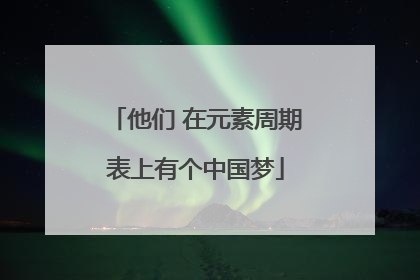 他们 在元素周期表上有个中国梦