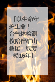 以生命守护生命！一台气体检测仪陪伴矿山救援一线劳模16年