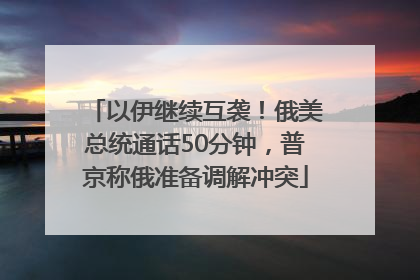 以伊继续互袭！俄美总统通话50分钟，普京称俄准备调解冲突