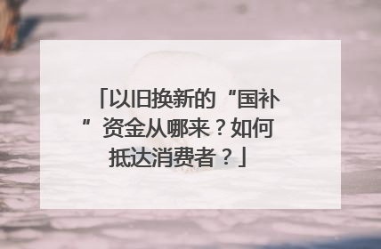 以旧换新的“国补”资金从哪来？如何抵达消费者？