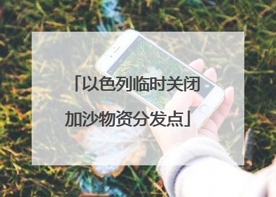 以色列临时关闭加沙物资分发点