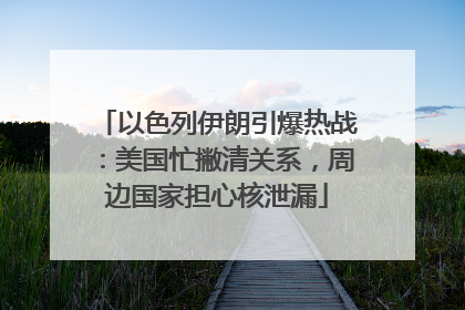 以色列伊朗引爆热战：美国忙撇清关系，周边国家担心核泄漏
