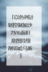 以色列计划控制加沙75%面积 意图持续削弱哈马斯