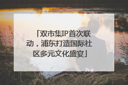 双市集IP首次联动，浦东打造国际社区多元文化盛宴
