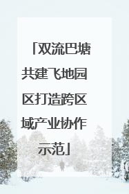 双流巴塘共建飞地园区打造跨区域产业协作示范