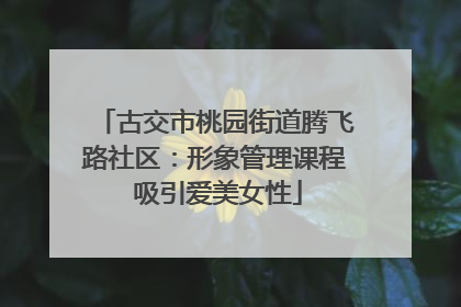 古交市桃园街道腾飞路社区：形象管理课程 吸引爱美女性