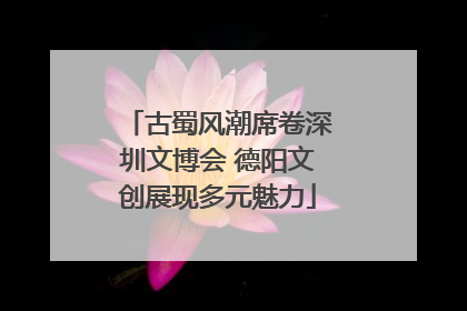 古蜀风潮席卷深圳文博会 德阳文创展现多元魅力