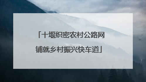 十堰织密农村公路网 铺就乡村振兴快车道