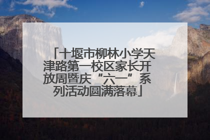 十堰市柳林小学天津路第一校区家长开放周暨庆“六一”系列活动圆满落幕