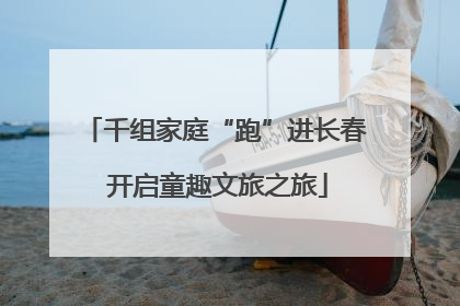 千组家庭“跑”进长春 开启童趣文旅之旅