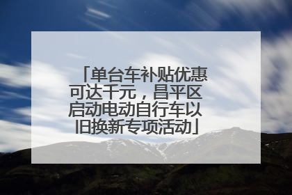 单台车补贴优惠可达千元，昌平区启动电动自行车以旧换新专项活动