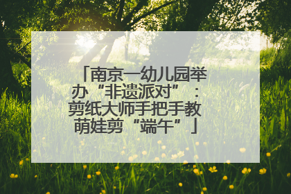 南京一幼儿园举办“非遗派对”：剪纸大师手把手教萌娃剪“端午”