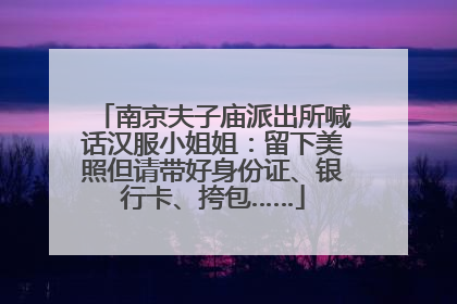南京夫子庙派出所喊话汉服小姐姐：留下美照但请带好身份证、银行卡、挎包……