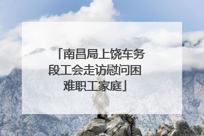 南昌局上饶车务段工会走访慰问困难职工家庭