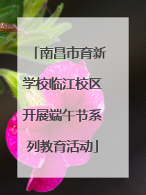 南昌市育新学校临江校区开展端午节系列教育活动