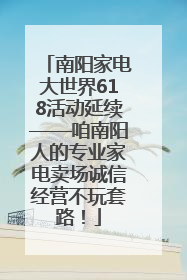 南阳家电大世界618活动延续——咱南阳人的专业家电卖场诚信经营不玩套路！