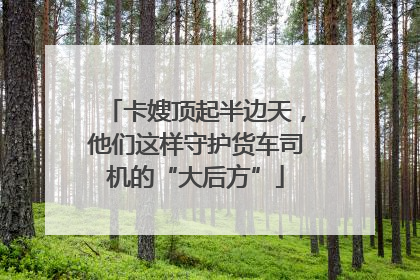卡嫂顶起半边天，他们这样守护货车司机的“大后方”