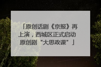 原创话剧《京报》再上演，西城区正式启动原创剧“大思政课”