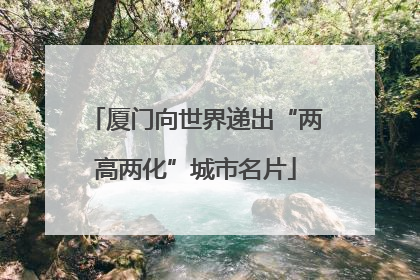 厦门向世界递出“两高两化”城市名片