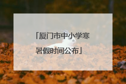 厦门市中小学寒暑假时间公布