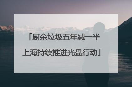 厨余垃圾五年减一半 上海持续推进光盘行动