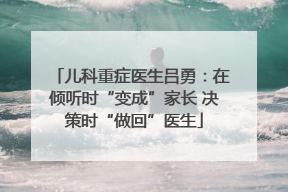 儿科重症医生吕勇：在倾听时“变成”家长 决策时“做回”医生