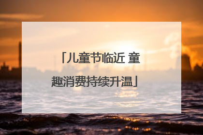 儿童节临近 童趣消费持续升温
