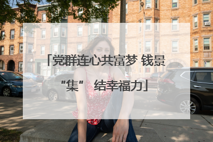 党群连心共富梦 钱景 “集” 结幸福力
