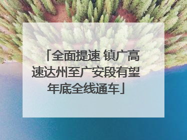 全面提速 镇广高速达州至广安段有望年底全线通车
