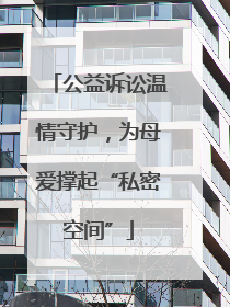 公益诉讼温情守护，为母爱撑起“私密空间”