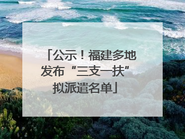 公示！福建多地发布“三支一扶”拟派遣名单