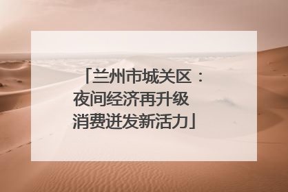 兰州市城关区：夜间经济再升级 消费迸发新活力