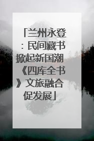 兰州永登：民间藏书掀起新国潮《四库全书》文旅融合促发展