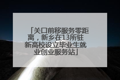关口前移服务零距离，新乡在13所驻新高校设立毕业生就业创业服务站
