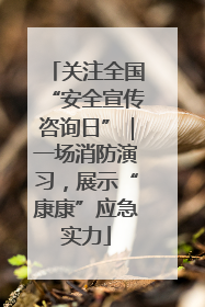 关注全国“安全宣传咨询日”｜一场消防演习，展示“康康”应急实力